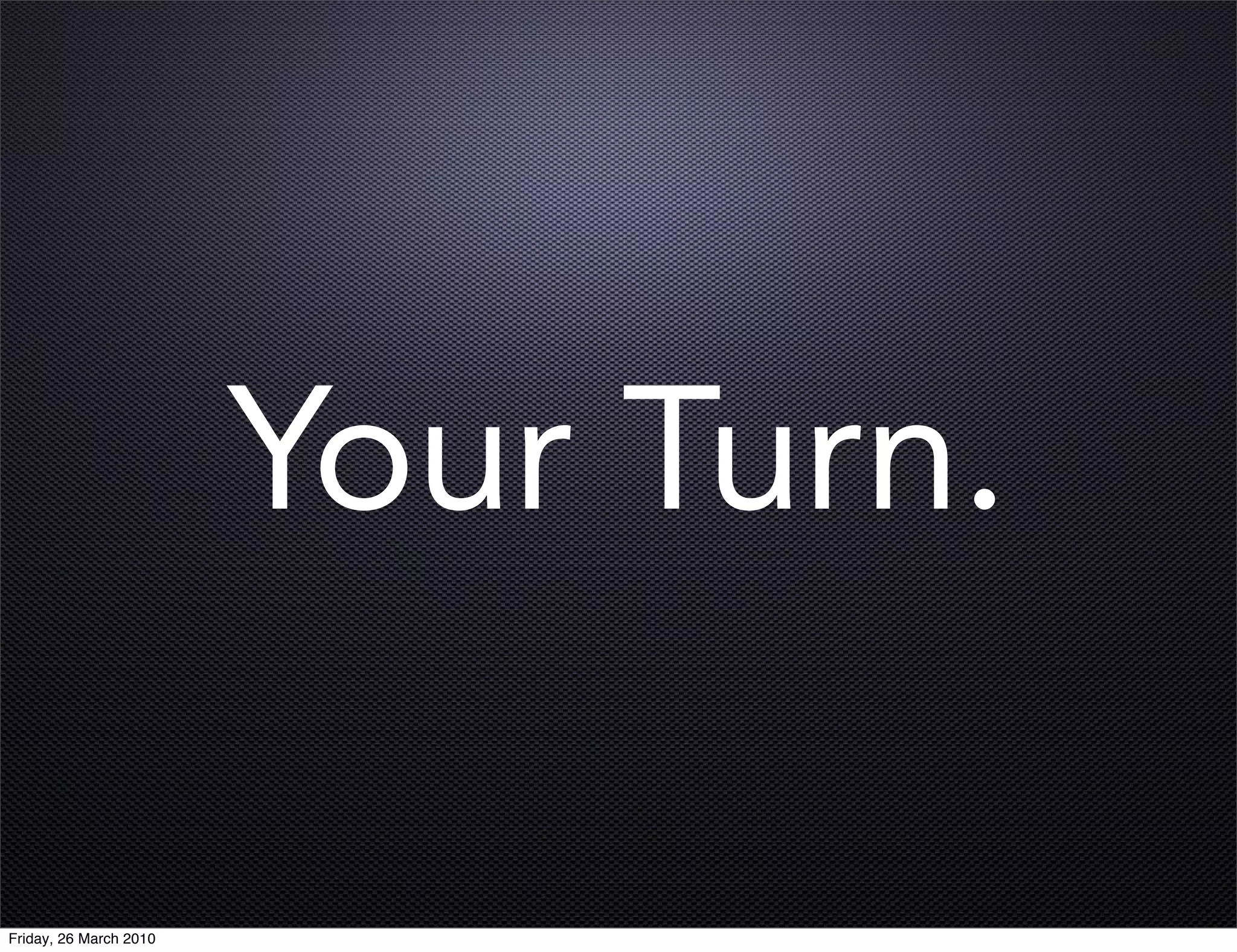 Your Turn.

Friday, 26 March 2010
 