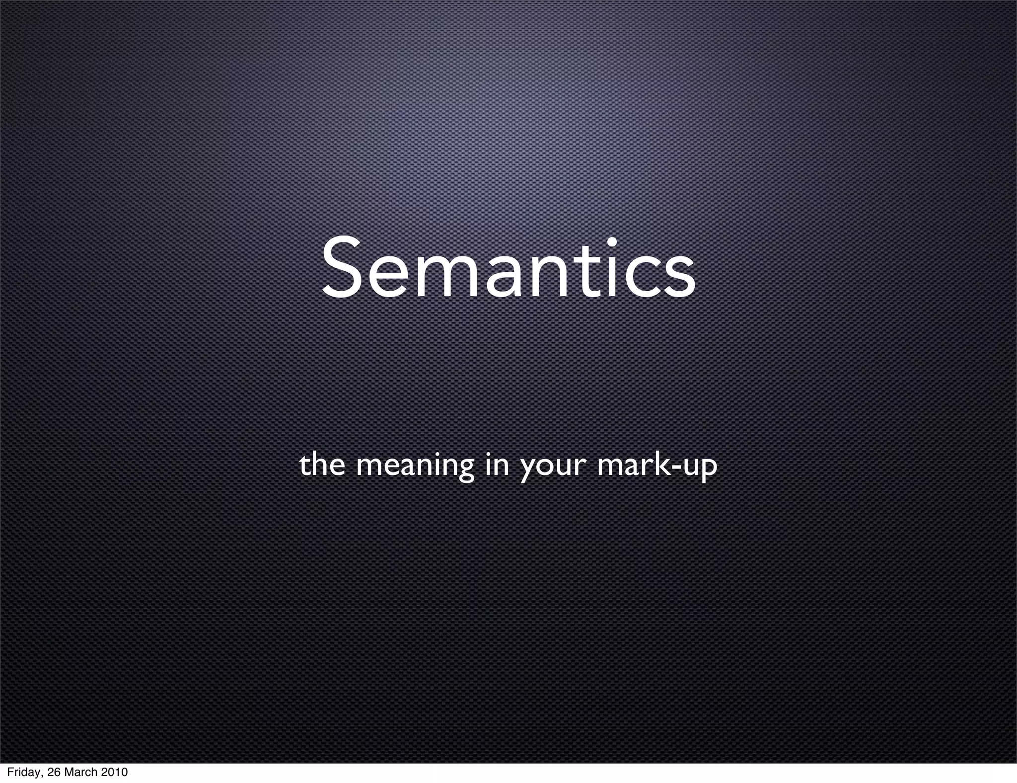 Semantics

                        the meaning in your mark-up




Friday, 26 March 2010
 