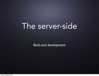 The server-side

                           Back-end development




Friday, 26 March 2010
 