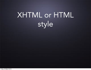 XHTML or HTML
                            style




Friday, 26 March 2010
 