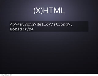 (X)HTML
                <p><strong>Hello</strong>,
                world!</p>




Friday, 26 March 2010
 