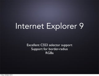 Internet Explorer 9

                           Excellent CSS3 selector support
                              Support for border-radius
                                        RGBa




Friday, 26 March 2010
 