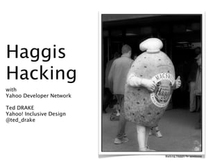 Haggis
Hacking
with
Yahoo Developer Network

Ted DRAKE
Yahoo! Inclusive Design
@ted_drake




                          Walking Haggis by spodzone
 