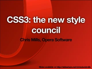 CSS3: the new style
     council
   Chris Mills, Opera Software




            Slides available on http://slideshare.net/chrisdavidmills
 