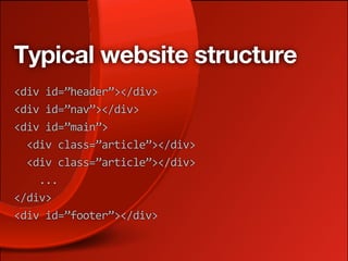 Typical website structure
<div id=”header”></div>
<div id=”nav”></div>
<div id=”main”>
  <div class=”article”></div>
  <div class=”article”></div>
    ...
</div>
<div id=”footer”></div>
 