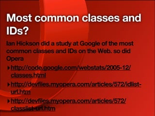 Most common classes and
IDs?
Ian Hickson did a study at Google of the most
common classes and IDs on the Web. so did
Opera
‣ http://code.google.com/webstats/2005-12/
  classes.html
‣ http://devfiles.myopera.com/articles/572/idlist-
  url.htm
‣ http://devfiles.myopera.com/articles/572/
  classlist-url.htm
 