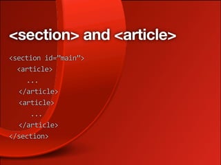 <section> and <article>
<section id=”main”>
  <article>
    ...
  </article>
  <article>
     ...
  </article>
</section>
 