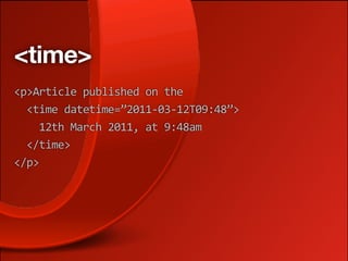 <time>
<p>Article published on the 
  <time datetime=”2011‐03‐12T09:48”>
    12th March 2011, at 9:48am
  </time>
</p>
 