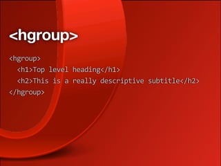 <hgroup>
<hgroup>
  <h1>Top level heading</h1>
  <h2>This is a really descriptive subtitle</h2>
</hgroup>
 