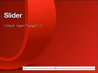 Slider
<input type=”range” />
 