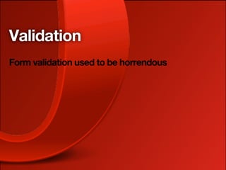 Validation
Form validation used to be horrendous
 