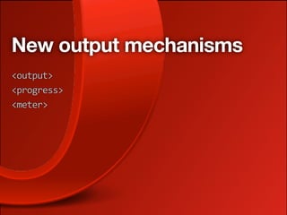 New output mechanisms
<output>
<progress>
<meter>
 