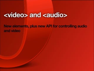 <video> and <audio>
New elements, plus new API for controlling audio
and video
 