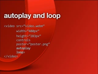 autoplay and loop
<video src=”video.webm”
       width=”480px”
       height=”283px”
       controls
       poster=”poster.png”
       autoplay
       loop>
</video>
 