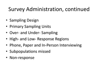 Survey Administration, continued
• Sampling Design
• Primary Sampling Units
• Over- and Under- Sampling
• High- and Low- Response Regions
• Phone, Paper and In-Person Interviewing
• Subpopulations missed
• Non-response
 