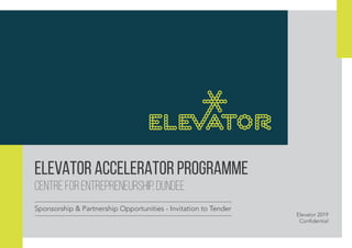 1
ELEVATOR ACCELERATOR PROGRAMME
Centre for Entrepreneurship, Dundee
Sponsorship & Partnership Opportunities - Invitation to Tender
Elevator 2019
Confidential
 