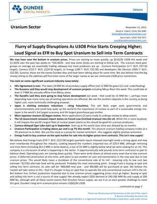 Uranium Sector

November 15, 2013
David A. Talbot / (416) 350-3082
dtalbot@dundeecapitalmarkets.com
Aaron Salz / (416) 350-3371
asalz@dundeecapitalmarkets.com

Flurry of Supply Disruptions As U3O8 Price Starts Creeping Higher;
Loud Signal as EFR to Buy Spot Uranium to Sell into Term Contracts
We may have seen the bottom in uranium prices. Prices are starting to move quickly, up $0.65/lb U3O8 this week and
$1.50/lb over the past two weeks to ~$36.00/lb - and now some stocks are starting to follow suit. The uranium stock peer
groups on average are essentially trading sideways but most producers are up - Uranium Participation (U-T: BUY, C$7.50
target), Cameco (CCO-T: BUY, C$24.50 target), Ur Energy (URE-T: BUY, C$2.30) and developers like Denison (DML-T: BUY,
C$2.00). Surprise, these are the names Dundee likes and have been talking about for some time. We also believe that the big
money sitting on the sidelines will first enter some of the larger names as we see continued U3O8 price momentum.

You tack on some significant uranium industry news lately:
•
•
•

•

•
•
•
•
•

HEU Agreement is over. This takes 24 MM lbs of secondary supply offline (net 12 MM lbs given LEU and underfeeding)
The Russians said they would stop development of uranium projects including Mkuju River this week. This could take at
least 4-7 MM lbs annually offline from Mkuju alone.
The Kazakhs said they were going to stop future development last week - that could be 13 MM lbs +, perhaps more
depending how many ramp ups of existing operations are affected. We see the southern deposits in the country as being
higher cost, more technically challenging anyways.
Japan is shelving emissions reductions - citing Fukushima. This will likely anger work governments and
environmentalists and could help wake up the world to the importance of nuclear as part of a sustainable energy mix.
Japan is the world’s 3rd largest economy and 5th largest greenhouse gas emitter.
More Japanese reactors (2) began review. More applications (2) were made to undergo review to allow restart.
The US Government renewed import duties on French Low Enriched Uranium into the US. While this is more localized,
it still impacts the world’s largest fleet of nuclear power plants so this should be good for uranium producers.
Cameco delayed Cigar Lake start up in September. Start up at this world class mine was delayed by six months.
Uranium Participation is trading above par and is up 7% this month. This physical uranium holding company trades at a
2% premium to its NAV. We use this stock as a proxy for market sentiment - this suggests slightly positive sentiment.
Energy Fuels to buy uranium on the spot market for sale into its higher prices term contracts. This isn’t new supply!

We believe that Energy Fuels (EFR-T: BUY, C$17.00 target) quarterly report released overnight sends a strong signal and may
even reverberate throughout the industry. Looking beyond the numbers (reported loss of $70.9 MM, although removing
one-time items (including $61.5 MM in write-downs), a loss of $5 MM is slightly below what we were looking for at nil). This
company is a microcosm of what is happening in the sector. It opportunistically sold pounds (into term contracts) to pad its
balance sheet. Operating costs are coming down quickly. There were write downs at almost every asset due to low uranium
prices. It deferred construction at one mine, with plans to put another on care and maintenance in the new year due to low
uranium prices. This would likely mean a shutdown of the conventional side of its mill - meaning only its low cost (we
estimate ~$27/lb) alternate feed will be produced. Probably the most interesting point - Energy Fuels is buying at spot and
selling into term contracts. Its sales will be ~800,000 next year - and 300,000 will be purchased at spot. We believe the
market will take notice to this - that it’s cheaper to buy on spot than to operate the only conventional uranium mill in the US.
But bottom line, further production impacted due to low uranium prices suggesting prices must go higher. Buying at spot
and selling into term is not a source of new supply! We already expect 2020 demand at 240-260 MM lbs and supply at 200
MM lbs, although with all these recent events that threaten future supply, we see it as an even greater challenge to meet
this goal. Dundee's long term uranium price remains US$65/lb U3O8.
………………………..…………………………………………………………………………………………………………………………...…….continued on page 2
Please see Disclosures and Disclaimers at the end of this report.
A division of Dundee Securities Ltd.
Dundee Capital Markets is a registered trademark of Dundee Corporation, used under license.

 