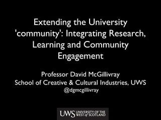 Extending the University
'community': Integrating Research,
Learning and Community
Engagement
Professor David McGillivray
School of Creative & Cultural Industries, UWS
@dgmcgillivray
 