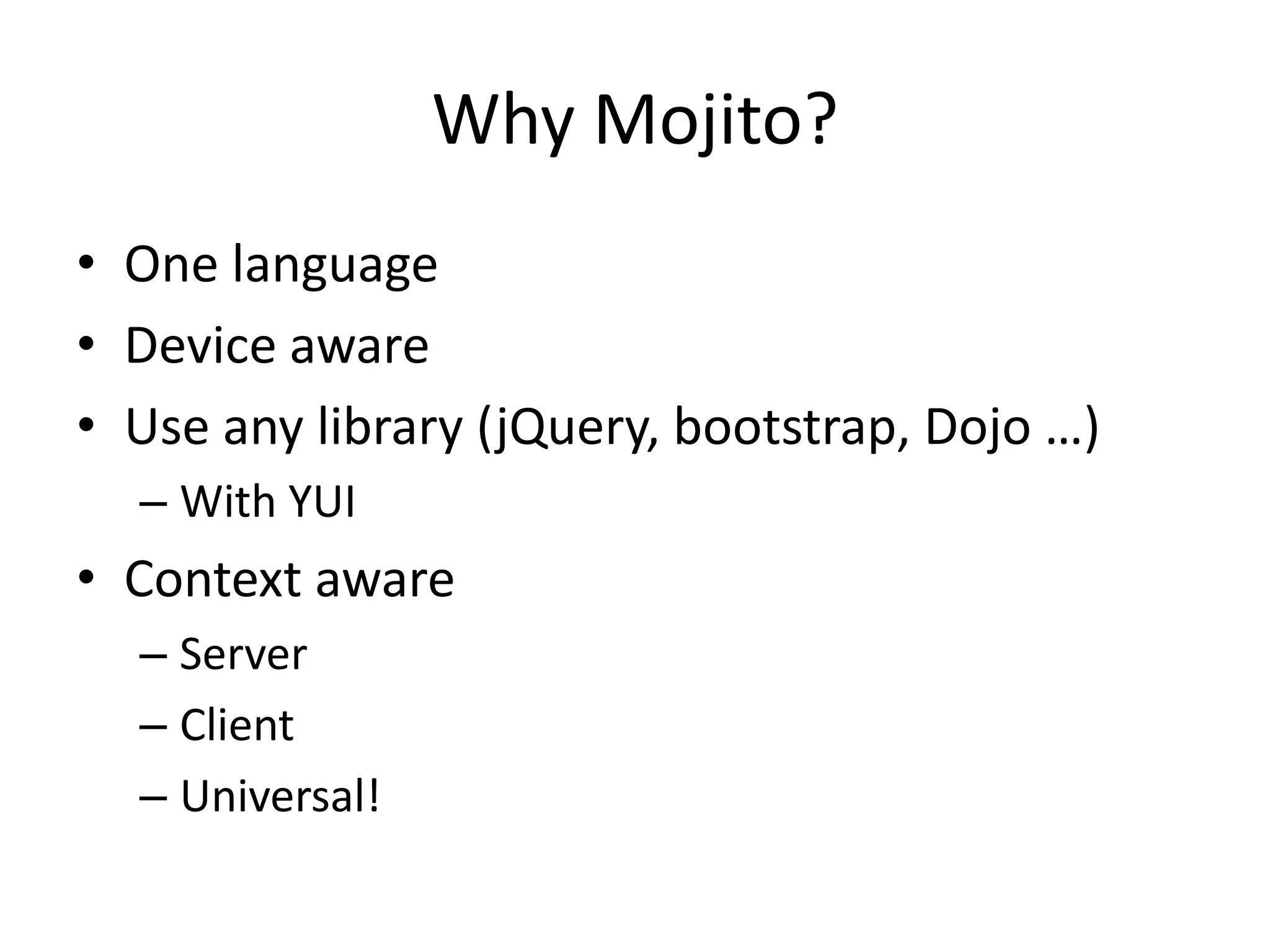 Why Mojito?
• One language
• Device aware
• Use any library (jQuery, bootstrap, Dojo …)
  – With YUI
• Context aware
  – Server
  – Client
  – Universal!
 