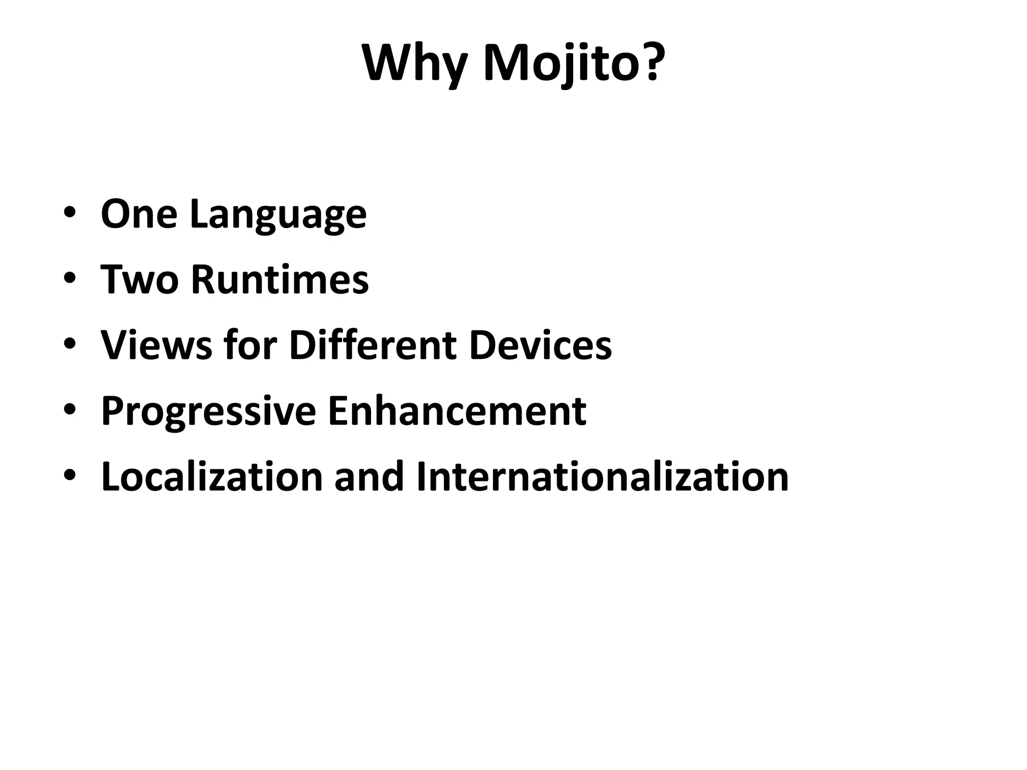 Why Mojito?

•   One Language
•   Two Runtimes
•   Views for Different Devices
•   Progressive Enhancement
•   Localization and Internationalization
 