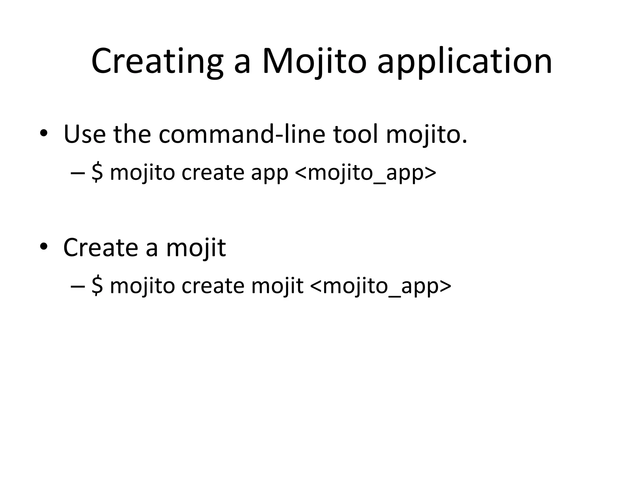 Creating a Mojito application
• Use the command-line tool mojito.
  – $ mojito create app <mojito_app>


• Create a mojit
  – $ mojito create mojit <mojito_app>
 