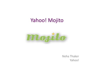 Yahoo! Mojito




            Neha Thaker
                 Yahoo!
 