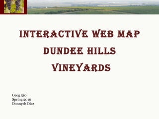 INTERACTIVE WEB MAP  DUNDEE HILLS  VINEYARDS Geog 510 Spring 2010 Donnych Diaz 