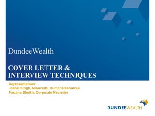 DundeeWealth COVER LETTER &  INTERVIEW TECHNIQUES Representatives: Jaspal Singh, Associate, Human Resources Farzana Sheikh, Corporate Recruiter 