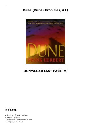 Dune (Dune Chronicles, #1)
DONWLOAD LAST PAGE !!!!
DETAIL
Dune (Dune Chronicles, #1)
Author : Frank Herbertq
Pages : pagesq
Publisher : MacMillan Audioq
Language : en-USq
 