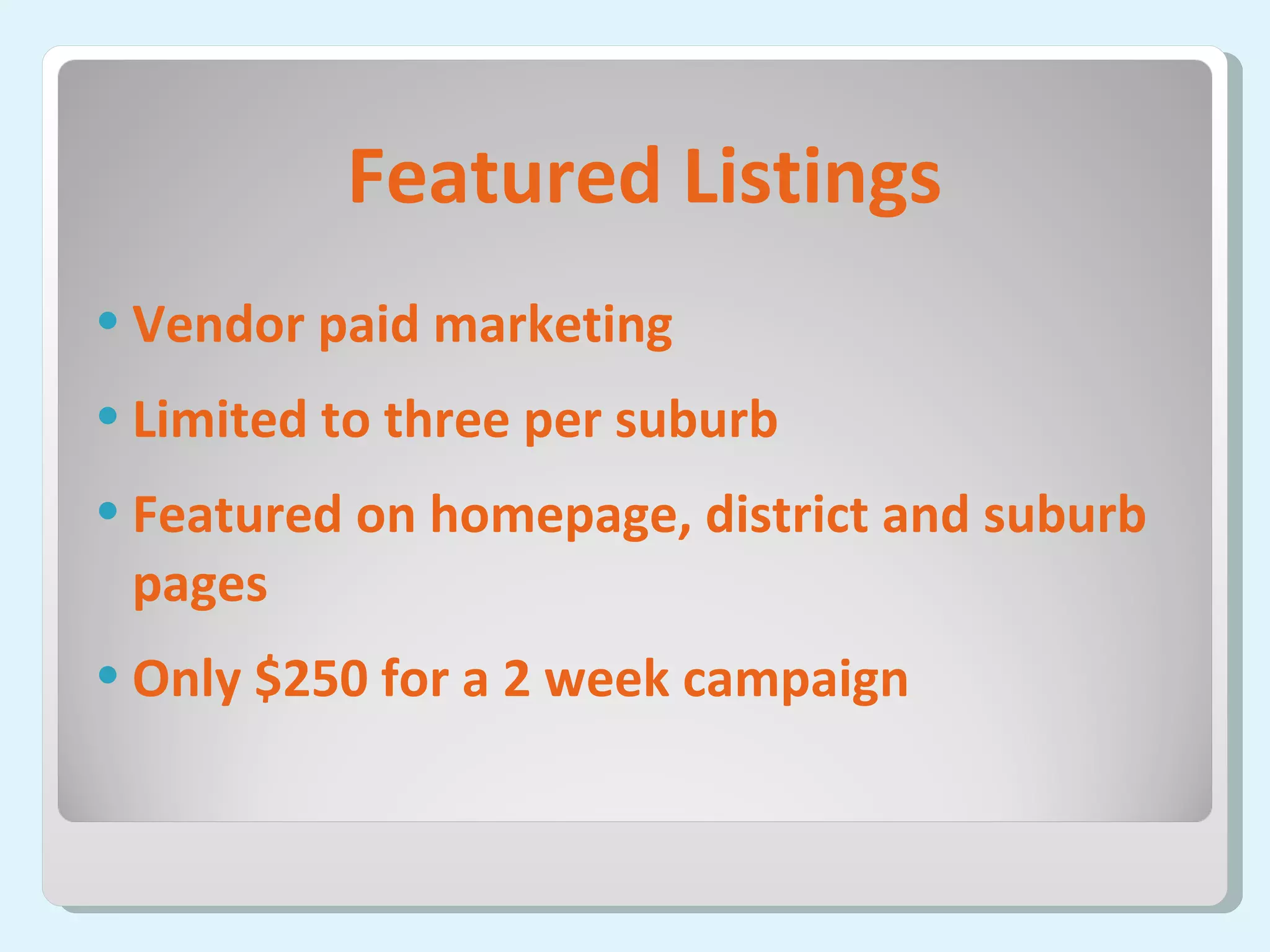 Featured Listings Vendor paid marketing Limited to three per suburb Featured on homepage, district and suburb pages Only $250 for a 2 week campaign 