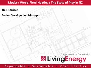Modern Wood-Fired Heating : The State of Play in NZ

Neil Harrison
Sector Development Manager




 Dependable • Sustainable • Cost Effective
 