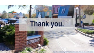 Thank you.
https://ittcs.wordpress.com/2015/01/27/25-things-to-do-when-you-visit-dunedin-florida/
 