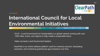 International Council for Local
Environmental Initiatives
https://ittcs.wordpress.com/2015/01/27/25-things-to-do-when-you-visit-dunedin-florida/
- ICLEI - Local Governments for Sustainability is a global network working with over
1500 cities, towns, and regions to help create a sustainable future
- Helps connects Local Government leaders
- ClearPath is an online software platform used for inventory account, forecasting
scenarios, and monitoring greenhouse gas emissions over time
 
