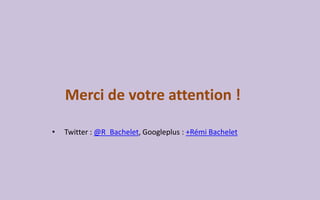 Merci de votre attention !
• Twitter : @R_Bachelet, Googleplus : +Rémi Bachelet
 