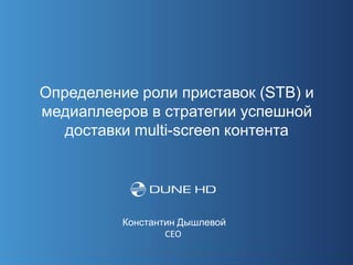 Определение роли приставок (STB) и
медиаплееров в стратегии успешной
   доставки multi-screen контента




          Константин Дышлевой
                  CEO
 