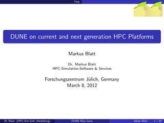 Title




    DUNE on current and next generation HPC Platforms

                                               Markus Blatt

                                             Dr. Markus Blatt
                                      HPC-Simulation-Software & Services


                              Forschungszentrum J¨lich, Germany
                                                 u
                                        March 8, 2012




M. Blatt (HPC-Sim-Soft, Heidelberg)             DUNE Blue Gene             J¨lich 2012
                                                                            u            1 / 33
 