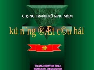 CH¦¥NG TR×NH KÜ N¡NG MÒM kü n¨ng ®Æt c©u hái TO ASK QUESTION SKILL DESIGN BY: JOHN NGUYEN 