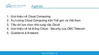 www.cmctelecom.vn
1. Giới thiệu về Cloud Computing
2. Xu hướng Cloud Computing trên Thế giới và Việt Nam
3. Tiêu chí lựa c...