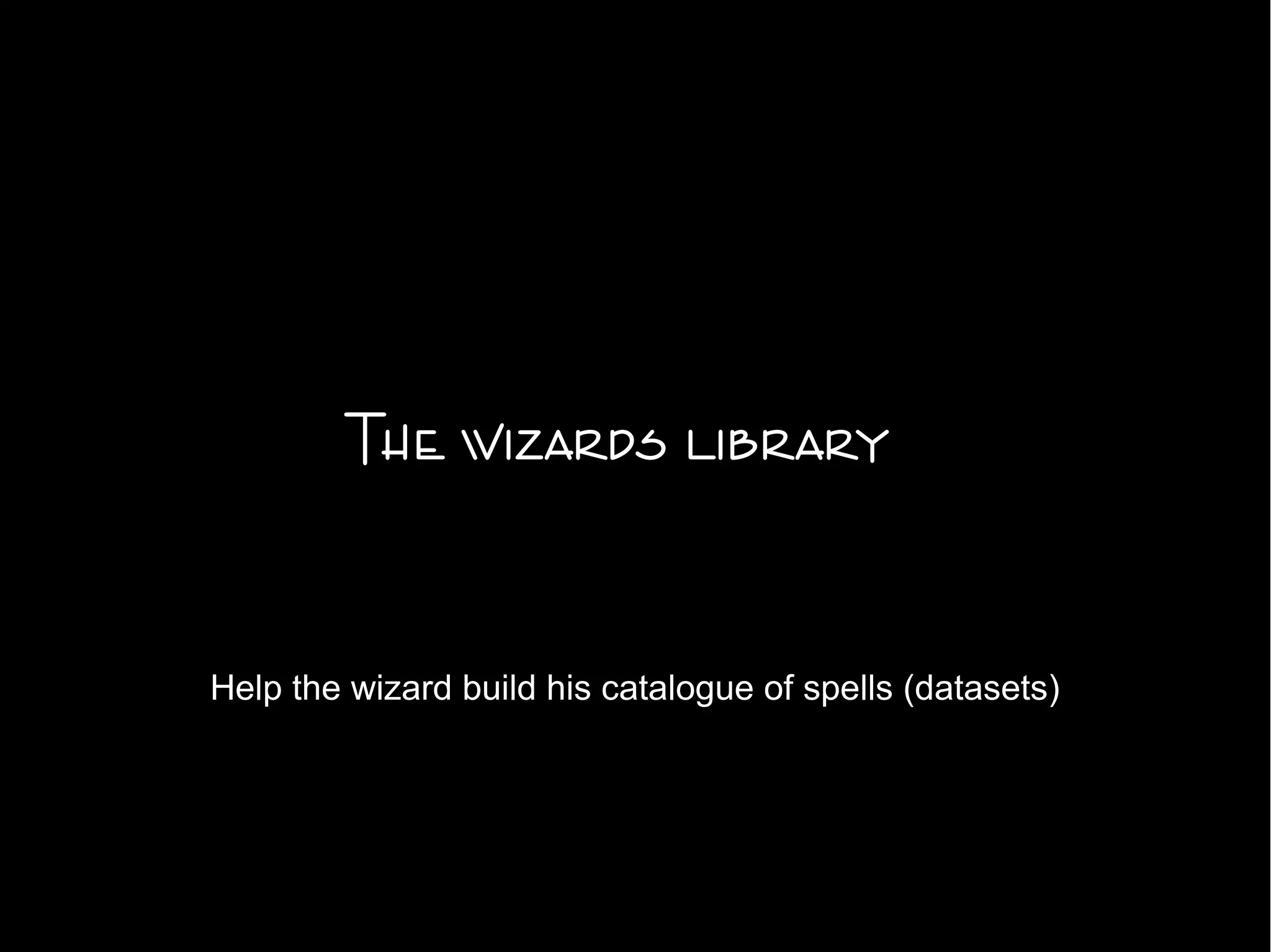 The wizards library
Help the wizard build his catalogue of spells (datasets)
 