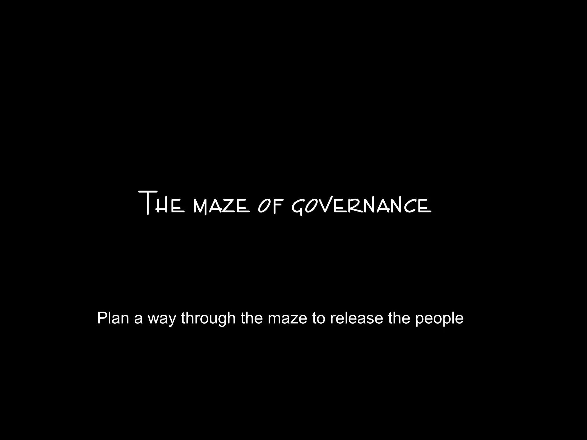 The maze of governance
Plan a way through the maze to release the people
 