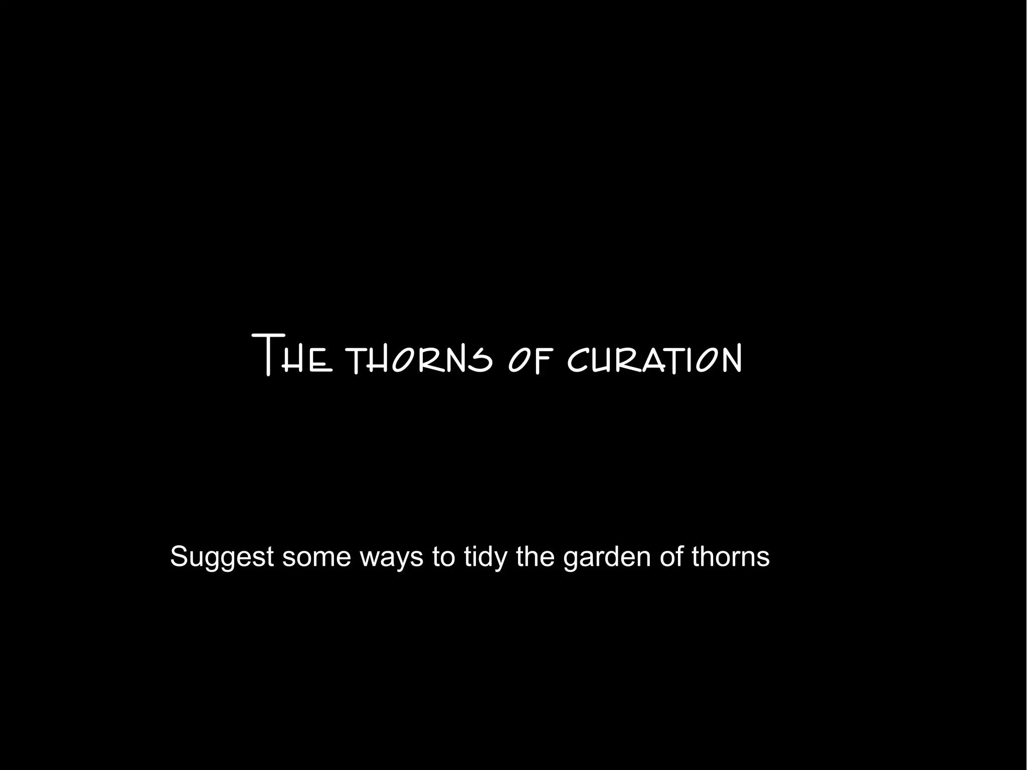 The thorns of curation
Suggest some ways to tidy the garden of thorns
 