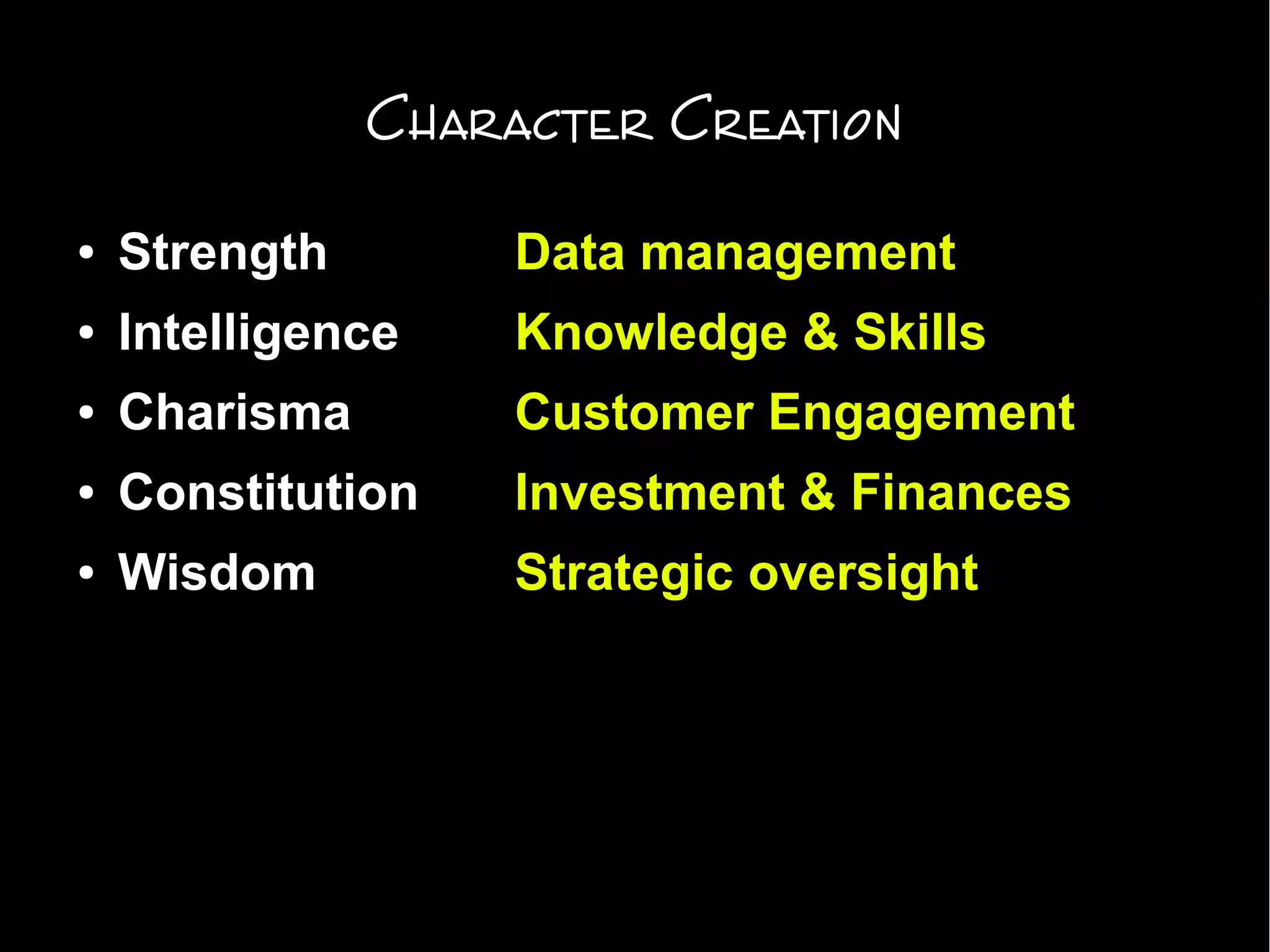 Character Creation
● Strength Data management
● Intelligence Knowledge & Skills
● Charisma Customer Engagement
● Constitution Investment & Finances
● Wisdom Strategic oversight
 