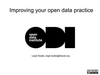 Leigh Dodds, leigh.dodds@theodi.org
Improving your open data practice
 