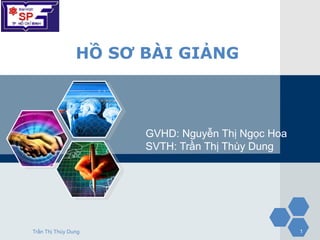 LOGO

                 HỒ SƠ BÀI GIẢNG



                       GVHD: Nguyễn Thị Ngọc Hoa
                       SVTH: Trần Thị Thùy Dung




 Trần Thị Thùy Dung                                1
 