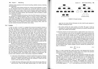 1 98 Chapter 7 Web Mining
traditional mining operations involve keyword searching, similarity measures, clustering,
and classification.
Many Web content mining activities have centered around techniques to summa­
rize the information found. In the simplest case, inverted file indices are created on
keywords. Simple search engines retrieve relevant documents usually using a keyword­
based retrieval technique similar to those found in traditional IR systems. While these
do not perform data mining activities, their functionality could be extended to include
more mining-type activities.
One problem associated with retrieval of data from Web documents is that they are
not structured as in traditional databases. There is no schema or division into attributes.
Traditionally, Web pages are defined using hypertext markup language (HT
ML). Web
pages created using HTML are only semistructured, thus making querying more difficult
than with well-formed databases containing schemas and attributes with defined domains.
HTML ultimately will be replaced by extensible markup language (XML), which will
provide structured documents and facilitate easier mining.
7.2.1 Crawlers
A robot (or spider or crawler) is a program that traverses the hypertext structure in
the Web. The page (or set of pages) that the crawler starts with are referred to as the
seed URLs. By starting at one page, all links from it are recorded and saved in a queue.
These new pages are in turn searched and their links are saved. As these robots search
the Web, they may collect information about each page, such as extract keywords and
store in indices for users of the associated search engine. A crawler may visit a certain
number of pages and then stop, build an index, and replace the existing index. This
type of crawler is referred to as a periodic crawler because it is activated periodically.
Crawlers are used to facilitate the creation of indices used by search engines. They allow
the indices to be kept relatively up-to-date with little human intervention. Recent research
has examined how to use an incremental crawler. Traditional crawlers usually replace
the entire index or a section thereof. An incremental crawler selectively searches the Web
and only updates the index incrementally as opposed to replacing it.
Because of the tremendous size of the Web, it has also been proposed that afocused
crawler be used. A focused crawler visits pages related to topics of interest. This concept
is illustrated in Figure 7.3. Figure 7.3(a) illustrates what happens with regular crawling,
while Figure 7.3(b) illustrates focused crawling. The shaded boxes represent pages that
are visited. With focused crawling, if it is determined that a page is not relevant or its
links should not be followed, then the entire set of possible pages underneath it are pruned
and not visited. With thousands of focused crawlers, more of the Web can be covered
than with traditional crawlers. This facilitates better scalability as the Web grows. The
focused crawler architecture consists of three primary components [CvdBD99]:
• A major piece of the architecture is a hypertext classifier that associates a relevance
score for each document with respect to the crawl topic. In addition, the classifier
determines a resource rating that estimates how beneficial it would be for the
crawler to follow the links out of that page.
• A distiller determines which pages contain links to many relevant pages. These are
called hub pages. These are thus highly important pages to be visited. These hub
Section 7.2 Web Content Mining 1 99
(a) Regular crawling (b) Focused crawling
FIGURE 7.3: Focused crawling.
pages may not contain relevant information, but they would be quite important to
facilitate continuing the search.
• The crawler performs the actual crawling on the Web. The pages it visits are
determined via a priority-based structure governed by the priority associated with
pages by the classifier and the distiller.
A performance objective for the focused crawler is a high precision rate or harvest rate.
To use the focused crawler, the user first identifies some sample documents that
are of interest. While the user browses on the Web, he identifies the documents that
are of interest. These are then classified based on a hierarchical classification tree, and
nodes in the tree are marked as good, thus indicating that this node in the tree has
associated with it document(s) that are of interest. These documents are then used as the
seed documents to begin the focused crawling. During the crawling phase, as relevant
documents are found it is determined whether it is worthwhile to follow the links out
of these documents. Each document is classified into a leaf node of the taxonomy tree.
One proposed approach, hardf
ocus, follows links if there is an ancestor of this node that
has been marked as good. Another technique, softf
ocus, identifies the probability that a
page, d, is relevant as
R(d) = L P(c I d) (7. 1)
good(c)
Here c is a node in the tree (thus a page) and good(c) is the indication that it has been
labeled to be of interest. The priority of visiting a page not yet visited is the maximum
of the relevance of pages that have been visited and point to it.
The hierarchical classification approach uses a hierarchical taxonomy and a naive
Bayes classifier. A hierarchical classifier allows the classification to include information
contained in the document as well as other documents near it (in the linkage struc­
ture). The objective is to classify a document d to the leaf node c in the hierarchy
with the highest posterior probability P(c I d). Based on statistics of a training set,
each node c in the taxonomy has a probability. The probability that a document can
be generated by the root topic, node q , obviously is 1. Following the argument found
in [CDAR98], suppose q , . . . , Ck = c be the path from the root node to the leaf c. We
 