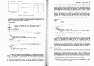 232 Chapter 8 Spatial Mining
(a) Level l (b) Level 2 (c) Level 3
FIGURE 8.7: Nodes in STING structure.
is divided into two parts. The first part creates the hierarchy and the second part fills in
the values. Since the number of nodes in the tree is less than the number of items in the
database, the complexity of STING BUILD is O(n).
ALGORITHM 8.2
Input :
D
k
Output :
T
/ /Data to be placed in the hi erarchi cal structure
/ /Number of de s i red cells at the l owest level
/ / Tree
STING BUILD algorithm:
/ / Create empty tree from top down .
T = root node with data values init ial i z e d ; / / Initially only
i = 1 ;
repeat
for each node in level i do
root node
create 4 chi ldren nodes with init ial values ;
i = i + 1 ;
unt i l 4
i
= k ;
I I Populate tree from bottom up .
for each i tem in D do
determine leaf node j associated with the pos i t i on of D;
update values of j based o n attribute values in item ·
i := log4 (k) ;
'
repeat
i := i - 1 ;
for each node J ln level i do
update values of j based on att ribute values
in i t s 4 chi ldren ;
unt i l i = 1 ;
I
The actual STING algorithm is shown in Algorithm 8.3. The algorithm assumes that
a query, q, that can be answered from the stored statistical information in the constructed
tree, T, is requested. Such a query might be to find the range of price of apartments
near SMU.
.
The statistics (minimum and maximum) of the apartment rental prices for
the appropnate cells should be determined. The cell that SMU is in would determine
the actual values for those closest to SMU. In addition, the query might retrieve the
Section 8.5 Spatial Rules 233
information for the cells surrounding this cell or perhaps at the next highest level in the
tree that contains the c�ll where SMU is located. Th� nearby cells could be determined
using some distance function. The crucial concept here is that the appropriate cells must
be determined and then the information from those cells, in the constructed tr�e must be
retrieved. A breadth-first tree traversal is used to examine the tree. However, a complete
traversal of the tree is not performed. Only children of relevant nodes are examined.
Here the concept of relevance is much like that with IR queries except that relevance is
determined by estimating the proportion of the objects in that cell that meet the query
conditions. The complexity of the STING algorithm is O (k) where k is the number of
cells at the lowest level. Obviously, this is the space taken up by the tree itself. When
used for clustering purposes, k would be the largest number of clusters created.
ALGORITHM 8.3
Input :
T
q
Output :
R
/ /Tree
//Query
//Regi ons of relevant cells
STING algorithm:
i = 1
repeat
for each node in level i do
det ermine if this cell i s rel evant to q and mark as such ;
i = i + 1
until all layers in the tree have been vis ited ;
ident ify neighboring cells of rel evant c e l l s to create
regions of cell s ;
Calculating the likelihood that a cell is relevant to a query is based on the percentage
of the objects in the cell that satisfy the query constraints. Using a predefined confidence
interval, if this proportion is high enough, then that cell is labeled as relevant. The
statistical information associated with these relevant cells is used to answer the query. If
this approximate answer is not good enough, then the associated relevant objects in the
database may have to be examined to provide a more exact response. The cells found by
STING approximate those found by DBSCAN. Cells that are found to be close enough
to relevant cells are included in the regions of cells that are found by the algorithm.
8.5 SPATIAL RU LES
Spatial rules can be generated that describe the relationship between and structure of
spatial objects. There are three types of rules that can be found during spatial data
mining [KAH96]. Spatial characteristic rules describe the data. Spatial discriminant
rules describe the differences between different classes of the data. They describe the
features that differentiate the different classes. Spatial association rules are implications
of one set of data by another. The following examples illustrate these three types of rules:
• Characteristic rule: In Dallas the average family income is $50,000.
• Discriminant rule: In Dallas the average family income is $50,000, while in Plano
the average family income is $75,000.
 