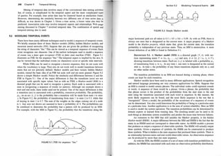 248 Chapter 9 Temporal Mining
Mining of temporal data involves many of the conventional data mining activities
but, of course, is complicated by the temporal aspect and the more complicated types
of queries. For example, time series data may be clustered based on similarities found.
However, determining the similarity between two different sets of time series data is
difficult, as was shown in Chapter 1. Given a time series, a future value also may be
predicted. Association rules may involve temporal aspects and relationships. Web usage
mining discussed in Chapter 7 involved temporal data. The combination of spatial and
temporal mining also is used.
9.2 MODELING TEMPORAL EVENTS
There have been many different techniques used to model a sequence of temporal events.
We briefly examine three of them: Markov models (MMs), hidden Markov models, and
recurrent neural networks (NN). Suppose that you are given the problem of recognizing
the string of characters "the." This can be viewed as a temporal sequence of events. Each
event recognizes one character. One of the earliest techniques used to model a sequence
of events was a finite s;ate recognizer (FSR) or finite state machine (FSM). Figure 9. 1
illustrates an FSR for the sequence "the." The temporal aspect is implied by the arcs. It
can be viewed that the individual events (or characters) occur at specific time intervals.
While FSRs can be used to recognize a known sequence, they do not scale well
when the vocabulary is large. They also do not work well to model transitions between
states that are not precisely defined. Mmkov models and their variant, hidden Markov
models, extend the basic idea of an FSR but scale well and are more general. Figure 9.2
shows a simple Markov model. Notice the similarity and differences between it and the
FSR in Figure 9. 1 . One of the major differences is that the transitions (arcs) are not
associated with specific input values. Just as with an FSM, a Markov model (MM) is a
directed graph that can be used to recognize a pattern. Each node is associated with a
state in recognizing a sequence of events (or pattern). Although our example shows a
start and end node, these nodes need not be present. One of the major differences is that
a transition (arc) is associated with a probability, transition probability. The probability,
PiJ• on an arc (i, }} is the probability that a transition will be made from state i to state
j. In Figure 9.2, the probability of transitioning from state 1 to state 2 is 0.3, while that
of staying in state 1 is 0.7. The sum of the weights on the edges coming out of a node
is 1. Any arcs not shown are assumed to have a probability of 0. The probabilities can
be combined to determine the probability that a pattern will be produced by an MM.
For example, with the MM in Figure 9.2, the probability that the transitions along the
FIGURE 9. 1 : FSR for sequence "the."
Section 9.2 Modeling Temporal Events 249
0.7
0.5 0.3 1
0.3
�
0.1
FIGURE 9.2: Simple Markov model.
major horizontal path are all taken is 0.3 x 0.5 x 0.6 = 0.09. As with an FSR, there is
always one state that is designated as the current state. A major property of a Markov
model is the Markov property, which states that, given the current state, the transition
probability is independent of any previous states. Thus, an MM is memoryless. A more
formal definition of an MM is found in Definition 9. 1 .
DEFINITION 9.1. A Markov model (MM) is a directed graph ( V, A } with ver­
tices representing states V = {v, , v2, . . . , v11} and arcs, A = {(i, j} I v;, VJ E V},
showing transitions between states. Each arc (i.j} is labeled with a probability PiJ
of transitioning from Vi to v1 . At any time t, one state is designated as the current
state v1 • At time t, the probability of any future transitions depends only on v1 and
no other earlier states.
The transition probabilities in an MM are learned during a training phase, where
counts are kept for each transition.
Markov models have been used in many different applications. Speech recognition
and natural language processing are very common applications for MMs. Suppose that
an MM is created to model certain phrases. The individual nodes could represent sounds
or words. A sequence of these would be a phrase. Given a phrase, the probability that
that phrase occurs is the product of the probabilities from the start state to the end
state using the transitions associated with each word in sequence. In this manner, the
most likely sequences can be found, and the most likely sequence is the one that is
"recognized." Given a model, the probability of the occurrence of a sequence of events
can be determined. You also could determine the probability of being in a particular state
at a particular time. Another application is in the area of system reliability. Here an MM
is used to model the system operation. The transition probabilities can be determined by
domain experts or learned from training data. The resulting model can be used to do
such things as determine system availability and predict the mean time between failures.
An extension to the MM that still satisfies the Markov property, is the hidden
Markov model (HMM). A major difference between the MM and HMM is the fact that the
states in an HMM need not correspond to observable states. An HMM models a process
that produces as output a sequence of observable symbois. The HMM will actually output
these symbols. Given a sequence of symbols, the HMM can be constructed to produce
these symbols. What is hidden is the state sequence that produced these symbols. There is
no relationship between states and real-world observable values. An observation sequence
can be produced by more than one state sequence.
As with the MM, the HMM consists of a set of states with transition probabilities. In
addition, the HMM has associated with each state an observation probability ·distribution.
 