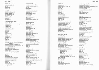 310 Index
ISO/IEC, 20
isothetic rectangle, 242
ISP, 209
itemset, 166
iterative, 163
Jaccard, 58
Jaccard's coefficient, 158
jackknife estimate, 47
Java Data Mining, 285
IDA Intellect, 281
JDBCMine, 282
JDM, 285
join index, 34
K Nearest Neighbors, 90-92
k-D tree, 156, 225
K-Means, 140
K-Medoids, 142
K-Modes, 141
k-sequence, 213
Kaidara Advisor, 282
KATE, 282
KDl , 285
KDD, 9
KDD object, 23
KDD process, 10
KDDMS, 18
KDnuggets, 274
key, 21
KlvlP, 258
KNN, 90
knowledge and data discovery management
system, 18
knowledge discovery in databases, 9
knowledge discovery in spatial databases, 221
KnowledgeSEEKER, 282
KnowledgeSTUDIO, 282
Knuth-Morris-Pratt algorithm, 258
Kohonen, 148
Kohonen self organizing map, 148
lag, 254
large, 261
large itemset, 168
large itemset property, 169, 177
large reference sequence, 216
large sequence property, 261
LDA, 123
learning, 106
learning parameter, 1 10
learning rate, 108
learning rule, 108
least squares estimates, 82
levelized dimension table, 34
lift, 188
likelihood, 49
linear, 65
linear activation function, 65
linear filter, 256
linear regression, 55, 80
link analysis, 8
location, 222
logistic regression, 85
LOGIT, 283
longest common subseries, 255
machine learning, 43
Magnify, 283
Magnum Opus, 283
major table, 3 1
manhattan, 58
manhattan distance, 58
Mantas, 283
map overlay, 222
market basket, 167
market basket analysis, 8, 1 67
MarketMiner, 284
Markov Model, 248
Markov Property, 249
MARS, 284
maximal forward reference, 216
maximal frequent forward
sequences, 215, 216
maximal reference sequences, 216
maximum likelihood estimate, 49
MBR, 223
MDD, 39
mean, 51
mean squared, 129
mean squared error, 47, 82, 108
median, 51
medoid, 129, 130
merged context graph, 200
method of least squares, 82
metric, 129
minimum bounded rectangle, 223
minimum item supports, 1 87
Minimum Spanning Tree algorithm, 135
minor table, 31
Minotaur, 284
Minotaur Transcure, 284
MinPts, 152
MINT, 218
mismatch, 272
missing data, 15, 77, 80, 100
MLDB, 201
MLE, 49
MLP, 1 13
MM, 248
mode, 5 1
MOLAP, 39
momentum, 1 12
monothetic, 128
moving average, 253, 257
MSapriori, 1 87
MSE, 47, 1 08
MST, 135
Multidimensional Database, 39
Multidimensional OLAP, 39
multilayer perceptron, 1 1 3
multimedia data, 1 5
Multiple Layered DataBase, 201
multiple linear regression, 55
multiple-level association rules, 1 85
mutation, 68
My Y
ahoo, 203
Naive Bayes, 86, 199
nearest hit, 236
nearest miss, 236
nearest neighbor, 134, 142, 23 1, 240
Nearest Neighbor algorithm, 142
nearest neighbor query, 222
negative border, 173
neighborhood, 152
neighborhood graph, 236
Net Perceptions Retail Analyst, 285
neural network, 63
neural network model, 63
neural networks, 61-66, 103-1 14
perceptron, 1 12
propagation, 105
RBF, 1 12
SOFM, 148
supervised learning, 106-1 1 2
unsupervised learning, 106, 147-149
News Dude, 204
NN, 61, 63, 1 03
NN model, 63
noise, 82
Noisy data, 15
noncompetitive learning, 147
nonhierarchical, 138
nonlinear regression, 85
nonparametric model, 46
Index 3 1 1
nonspatial data dominant generalization, 230
nonspatial hierarchy, 229
nonstationary, 256
normalized dimension table, 34
now, 247
NSD CLARANS, 240
null hypothesis, 54
OAT, 217
observation probability, 250
OC curve, 79
Ockham's razor, 5 1
offline gradient descent, 1 10
offspring, 67
OLAP, 18, 39, 229
OLTP, 23
online, 150, 163
OnLine Analytic Processing, 39
online gradient descent, 1 10
online transaction processing, 23
operational data, 35
operative characteristic curve, 79
OPTICS, 163
OPUS, 191
Opus, 283
Oracle Data Mining Suite, 277
Oracle9i Database, 285
outlier, 14, 82, 127, 130
outlier detection, 130
output layer, 61
output node, 61
overfitting, 14, 77
overlap, 58
page, 208
PageRank, 205
PAM, 142
PAR, 1 9 1
parallel, 178
parallelization, 1 80
parametric model, 46
parents, 67
Partek, 285
partial-completeness, 192
Partition, 177
partitional, 138
partitional clustering, 128
Partitioning, 177
Partitioning Around Medoids, 142
 