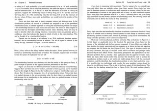 24 Chapter 2 Related Concepts
to belong to F with probability f(x) and simultaneously to be in -.F with probability
1 - f(x). In actuality, this is not a true probability, but rather the degree of truth associated
with the statement that x is in the set. To show the difference, let us look at a fuzzy set
operation. Suppose the membership value for Mary being tall is 0.7 and the value for
her being thin is 0.4. The membership value for her being both is 0.4, the minimum of
the two values. If these were really probabilities, we would look at the product of the
two values.
Fuzzy sets have been used in many computer science and database areas. In the
classification problem, all records in a database are assigned to one of the predefined
classification areas. A common approach to solving the classification problem is to assign
a set membership function to each record for each class. The record is then assigned to
the class that has the highest membership function value. Similarly, fuzzy sets may be
used to describe other data mining functions. Association rules are generated given a
confidence value that indicates the degree to which it holds in the entire database. This
can be thought of as a membership function.
Qqeries can be thought of as defining a set. With traditional database queries,
however, the set membership function is boolean. The set of tuples in relation R that
satisfy the SQL statement in Figure 2.2 can be defined as
{x I x E R and x.Salary > 100, 000} (2.4)
Here x.Salary refers to the Salary attribute within the tuple X. Some queries, however, do
not have a membership function that is boolean. For example, suppose that we wished
to find the names of employees who are tall:
{x I x E R and x is tall} (2.5)
This membership function is not boolean, and thus the results of this query are fuzzy. A
good example of queries of this type are searches performed on the Web.
Figure 2.3 shows the real difference between traditional and fuzzy set membership.
Suppose there are three sets (short, medium, and tall) to which a person can be classified
based on his height. In Figure 2.3(a) the traditional (or crisp) set membership values are
shown. Part (b) shows the triangular view of set membership values. Notice that there
is a gradual decrease in the set membership value for short; there is a gradual increase
and decrease for set membership in the medium set; there is a gradual increase in the set
membership value for tall.
Height
(a) Crisp sets
Short Medium
Height
(b) Fuzzy sets
FIGURE 2.3: Fuzzy vs. traditional set membership.
Tall
Section 2.2 Fuzzy Sets and Fuzzy Logic 25
Fuzzy logic is reasoning with uncertainty. That is, instead of a two valued logic
(true and false), there are multiple values (true, false, maybe). Fuzzy logic has been
used in database systems to retrieve data with imprecise or missing values. In this case,
the membership of records in the query result set is fuzzy. As with traditional boolean
logic, fuzzy logic uses operators such as -., 1, and v. Assuming that x and y are fuzzy
logic statements and that mem(x) defines the membership value, the following values are
commonly used to define the results of these operations:
mem(-.x)
mem(x 1 y)
mem(x v y)
1 - mem(x)
= min(mem(x), mern(y))
max(mem(x), mem(y))
(2.6)
(2.7)
(2.8)
Fuzzy logic uses rules and membership functions to estimate a continuous function. Fuzzy
logic is a valuable tool to develop control systems for such things as elevators, trains,
and heating systems. In these cases, instead of providing a crisp on-off environment, the
fuzzy controller provides a more continuous adjustment.
Most real-world classification problems are fuzzy. This is illustrated by Figure 2.4.
In this figure we graphically show the threshold for approving a loan based on the
income of the individual and the loan amount requested. A loan officer may make the
loan decision by simply approving any loan requests on or above the line and rejecting
any requests that fall below the line [Figure 2.4(a)]. This type of decision would not
be fuzzy. However, this type of decision could lead to elToneous and perhaps costly
decisions by the loan officer. From a data mining perspective, this application is a clas­
sification problem; that is, classify a loan application into the approval or reject class.
There are many other factors (other than income) that should be used to predict the
classification problem (such as net worth and credit rating). Even if all the associated
predictors could be identified, the classification problem is not a black-and-white issue.
It is possible that two individuals with exactly the same predictor values should be
placed in two different classes. This is due to the fuzzy nature of this classification. This
is shown by the shading around the line in Figure 2.4(b). We could perhaps classify
Loan
amount
(a) Simplistic loan approval
Loan
amount
Income
(b) Loan approval is not precise
FIG URE 2.4: Fuzzy classification.
 