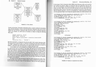 32 Chapter 2 Related Concepts
Product ID
1
Day iD
Description
1/
Day
'JYpe Month
T
ype Description Quarter
Product ID
Year
Product
Day iD
Day
I
Salesman ID
Location ID
�
Quantity
Unit Price
Salesman ID
Location iD
Dept
Sales Zip Code
Dept Desc
State
Div
City
Div Desc
Location
Division
FIGURE 2.1 1 : Star schema.
location, and division. Descriptive information about a product includes the description,
type, and type description. Access to the fact table from a dimension table can be accom­
plished via a join between a dimension table and the fact table on particular dimension
values. For example, we could access all locations in Dallas by doing the following
SQL query:
SELECT Quant i t y , Price
FROM Facts , Locat ion
Where ( Fact s . Locat ioniD = Locat i on . Locat i oniD)
and
( Locat ion . City = ' ' Dallas ' ' )
Here the LocationiD is a foreign key from the fact table to the Location dimension table.
The primary key for the fact table is a collection of foreign keys that point to the dimen­
sion tables. Although this example shows only one fact table, there may be several. In
addition, a dimension table may itself point to another dimension table.
A star schema view can be obtained via a relational system where each dimension
is a table and the facts are stored in a fact table. The facts can be accessed relatively
efficiently through the creation of indices for the dimensions. However, the sheer volume
of the data involved, exacerbated by the need to summarize the fact information at
different levels across all the dimensions, complicates the process. For example, we may
wish to see all sales in all regions for a particular day. Or we may want to see all sales in
May 2000 for the salesmen in a specific department. To ensure efficiency of access, facts
may be stored for all possible aggregation levels. The fact data would then be extended
to include a level indicator.
We assume that the data are stored as both fact tables and dimension tables. Data
in the fact table can be viewed as a regular relation with an attribute for each fact to be
stored and the key being the values for each dimension. There are four basic approaches
Section 2.5 Dimensional Modeling 33
to the storage of data in dimension tables [PB99]. Each dimension table can
_
be stored in
one of these four manners. Figure 2.12 illustrates these four approaches w1�h the
_
sal�s
data The first technique, the flattened technique, stores the data for each d1mens�on m
exa�tly one table. There is one row in the table for each row in the l�west le:el m. the
dimensional model. The key to the data are the attributes for all levels m th�t d1mens1?n.
With the flattened approach, a roll up is accomplished by a SUM aggregatwn operatwn
over the appropriate tuples. Even though this approach suffers f
rom space problems as the
D Location ID1 Quantity, Unit Price)
sales ( Product ID , Day ID , Salesman I ,
Product ( Product ID, Description , Type, Type Description)
Day (� Month, Quarter, Year)
Division ( Salesman ID , Dept , Dept Desc , Div, Div Desc)
Locat ion (Location ID , Zip Code , State , City)
(a) Flattened
ID' Salesman ID , Location ID" Quantity, Unit Price)
sales ( Product ID, Da
y
Product ( Product ID, Desc ription , Type )
Types (� Type Description)
Day (Day ID , Month)
Months ( Month, Quarter)
Quarters ( Quarter , Year)
Years ( Year)
salesman ( Salesman ID, Dept )
Depts (Dept, Dept Desc, Div)
Divs (Div, Div Des c)
Location (Location ID , Zip Code)
Zip ( Zip Code , City)
Cities ( State , City)
states ( State)
(b) Normalized
Sales ( Product ID , Da
y ID, salesman ID, Location ID, Quantity, Unit Price)
Product ( Product ID, Description, Type, Type Description)
Types (� Type Description)
Day (Day ID, Month, Quarter, Year)
Months (Month, Quarter, Year)
Quarters (Quarter, Year)
Years (Year)
salesman ( Salesman ID , Dept , Dept Desc , Div, Div Desc)
Depts (Dep
t , Dept Desc , Div, Div Desc)
Divs ( Div, Div Desc)
Location (Location ID , Zip Code , State , City)
Zip ( Z ip Code, State , City)
Cities ( State, City)
states (�)
(c) Expanded
Sales ( Product ID, Da
y ID, Salesman ID , Location I�, �uantity, Unit
Product ( Product ID, Description, Type , Type Descr�pt�on, Level No)
Day (� Month, Quarter , Year, Level �o)
.
Divis ion (Salesman ID, Dept , Dept Desc , D�v, D�v Desc , Level No)
Location (Location ID, Zip Code , State , City, Level No)
(d) Levelized
FIGURE 2 . 1 2: Options to implement star schema.
Price)
 